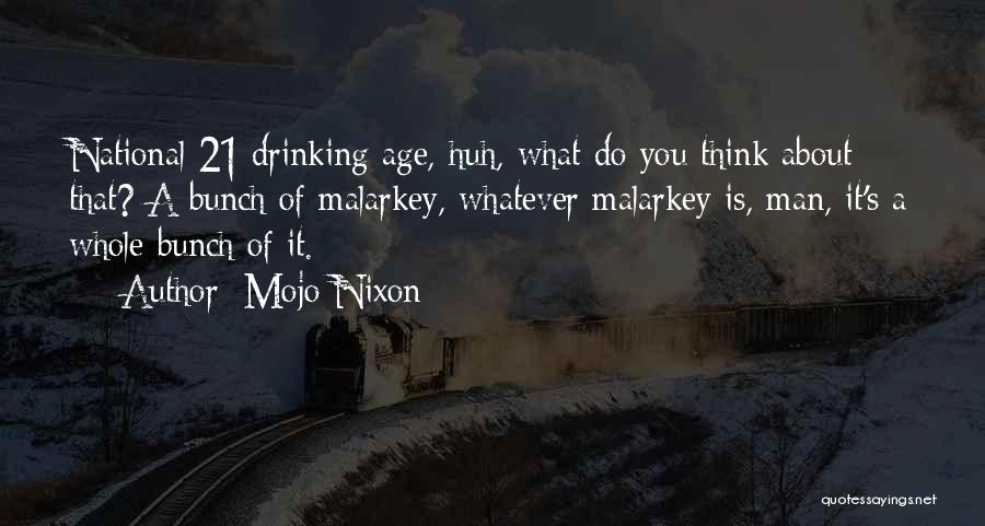 Mojo Nixon Quotes: National 21 Drinking Age, Huh, What Do You Think About That? A Bunch Of Malarkey, Whatever Malarkey Is, Man, It's