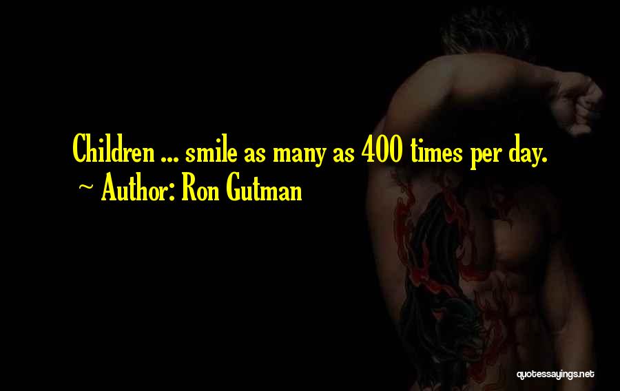 Ron Gutman Quotes: Children ... Smile As Many As 400 Times Per Day.