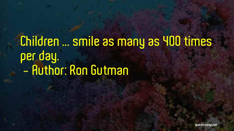 Ron Gutman Quotes: Children ... Smile As Many As 400 Times Per Day.