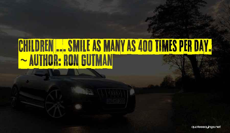 Ron Gutman Quotes: Children ... Smile As Many As 400 Times Per Day.