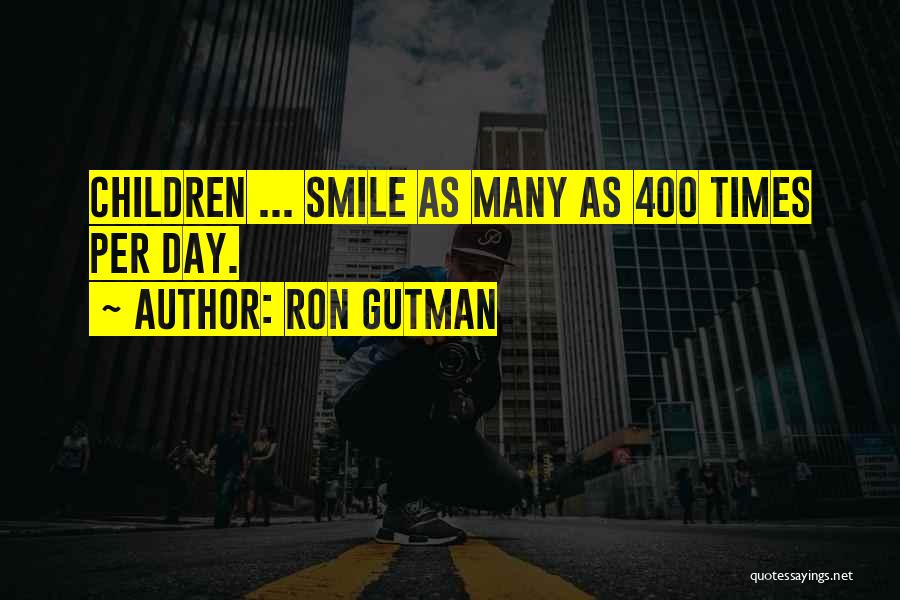 Ron Gutman Quotes: Children ... Smile As Many As 400 Times Per Day.