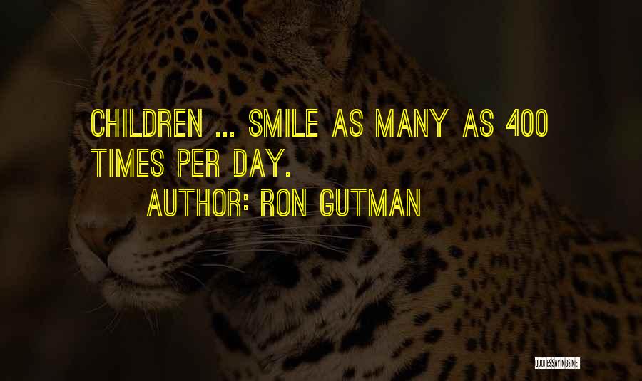 Ron Gutman Quotes: Children ... Smile As Many As 400 Times Per Day.