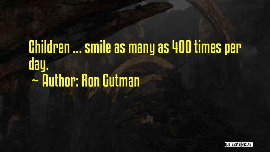 Ron Gutman Quotes: Children ... Smile As Many As 400 Times Per Day.