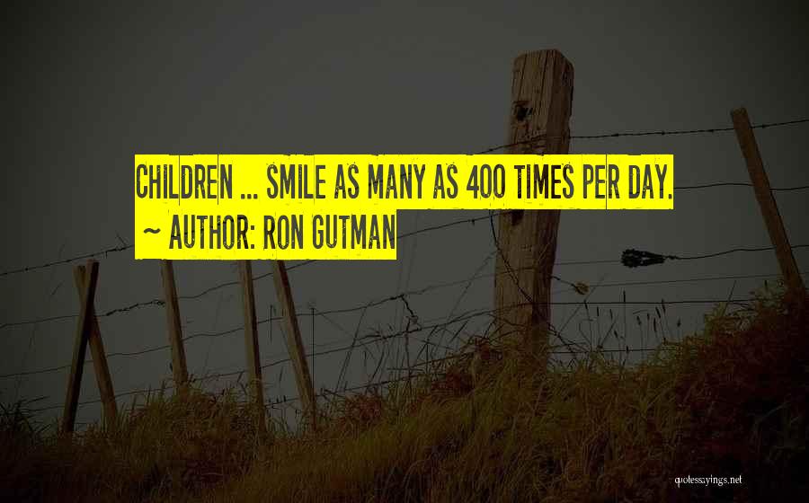 Ron Gutman Quotes: Children ... Smile As Many As 400 Times Per Day.