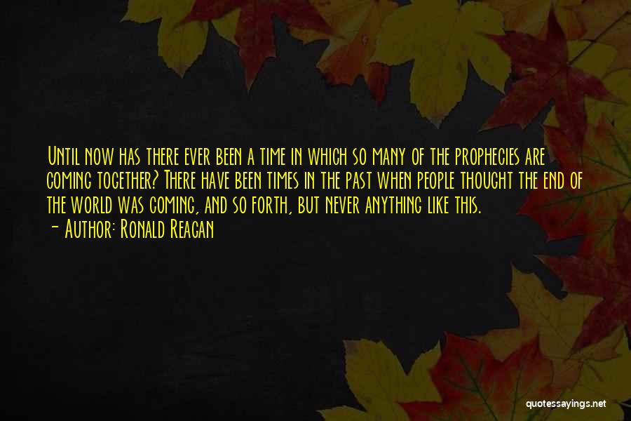 Ronald Reagan Quotes: Until Now Has There Ever Been A Time In Which So Many Of The Prophecies Are Coming Together? There Have