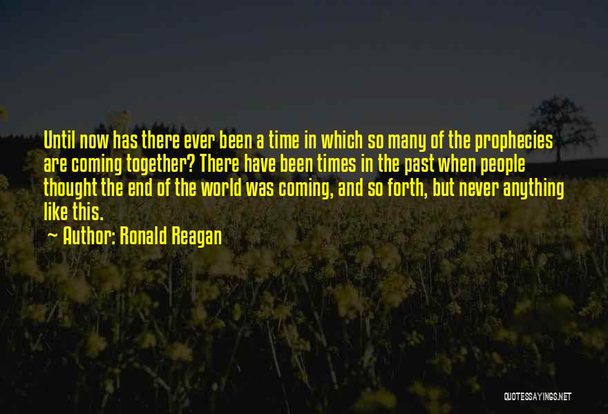 Ronald Reagan Quotes: Until Now Has There Ever Been A Time In Which So Many Of The Prophecies Are Coming Together? There Have