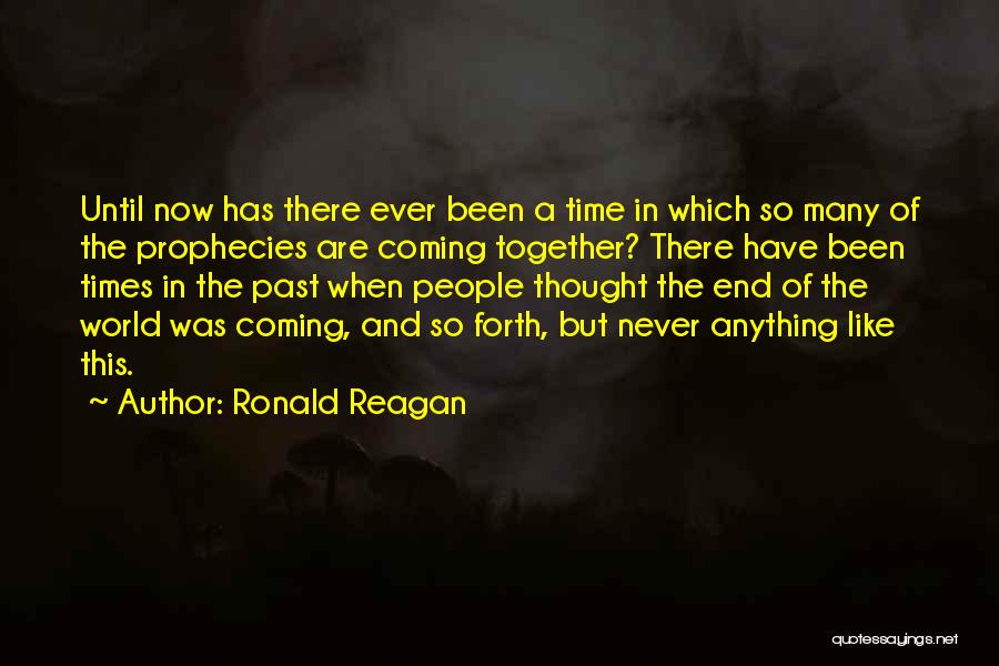 Ronald Reagan Quotes: Until Now Has There Ever Been A Time In Which So Many Of The Prophecies Are Coming Together? There Have