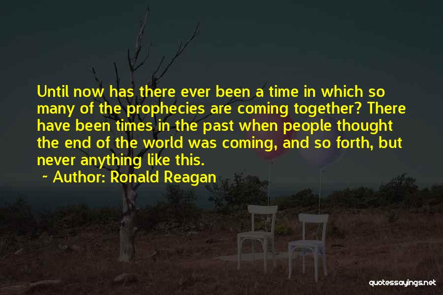 Ronald Reagan Quotes: Until Now Has There Ever Been A Time In Which So Many Of The Prophecies Are Coming Together? There Have