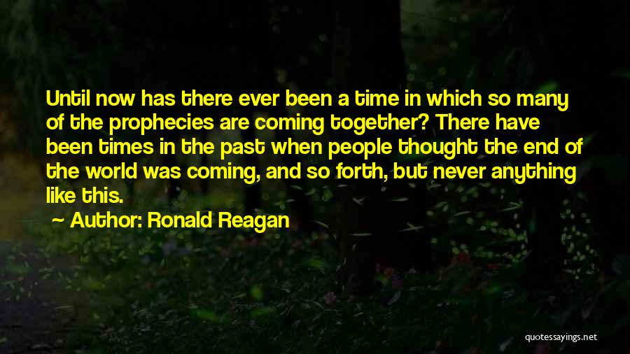 Ronald Reagan Quotes: Until Now Has There Ever Been A Time In Which So Many Of The Prophecies Are Coming Together? There Have