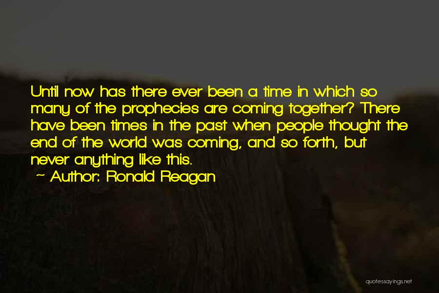 Ronald Reagan Quotes: Until Now Has There Ever Been A Time In Which So Many Of The Prophecies Are Coming Together? There Have