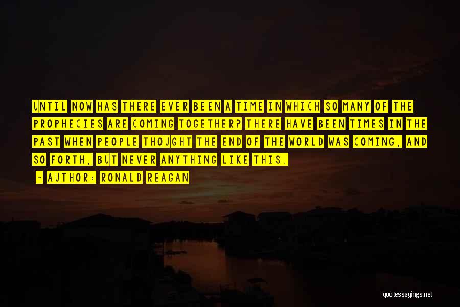 Ronald Reagan Quotes: Until Now Has There Ever Been A Time In Which So Many Of The Prophecies Are Coming Together? There Have