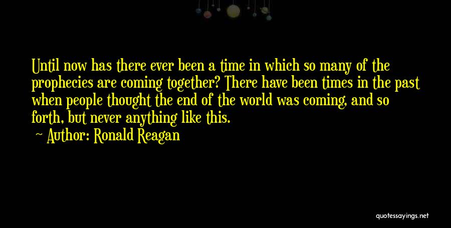 Ronald Reagan Quotes: Until Now Has There Ever Been A Time In Which So Many Of The Prophecies Are Coming Together? There Have