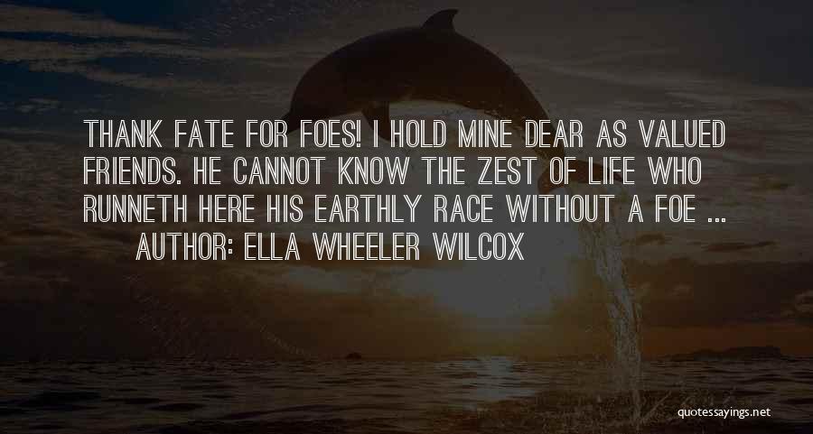 Ella Wheeler Wilcox Quotes: Thank Fate For Foes! I Hold Mine Dear As Valued Friends. He Cannot Know The Zest Of Life Who Runneth