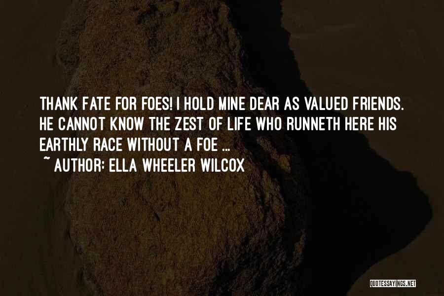 Ella Wheeler Wilcox Quotes: Thank Fate For Foes! I Hold Mine Dear As Valued Friends. He Cannot Know The Zest Of Life Who Runneth