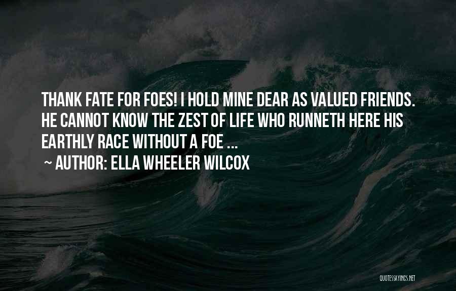 Ella Wheeler Wilcox Quotes: Thank Fate For Foes! I Hold Mine Dear As Valued Friends. He Cannot Know The Zest Of Life Who Runneth