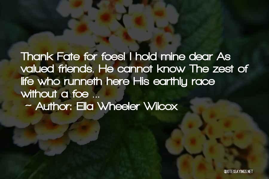 Ella Wheeler Wilcox Quotes: Thank Fate For Foes! I Hold Mine Dear As Valued Friends. He Cannot Know The Zest Of Life Who Runneth