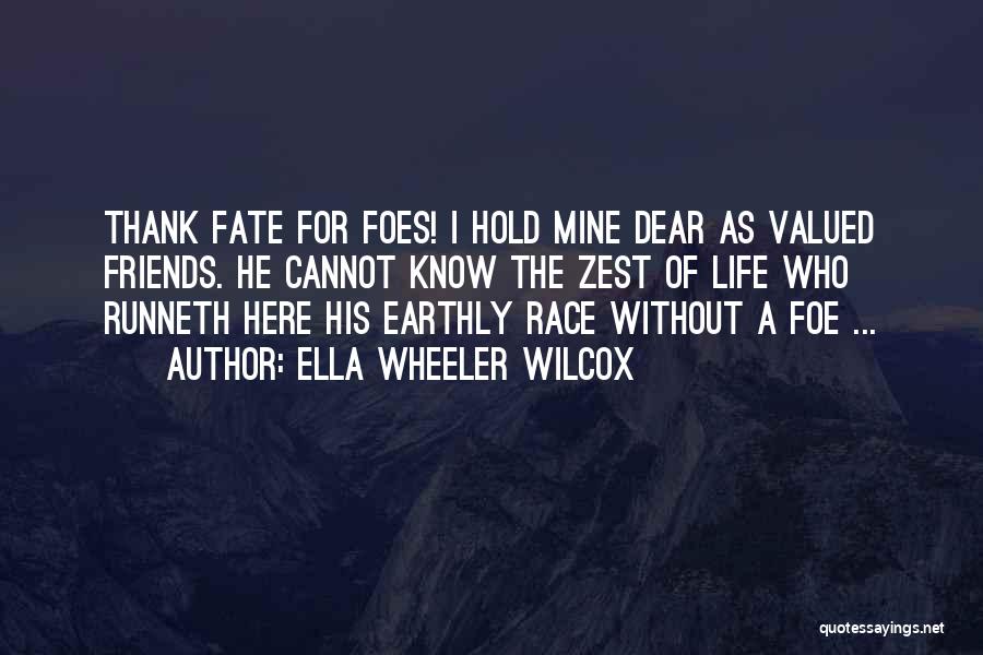 Ella Wheeler Wilcox Quotes: Thank Fate For Foes! I Hold Mine Dear As Valued Friends. He Cannot Know The Zest Of Life Who Runneth