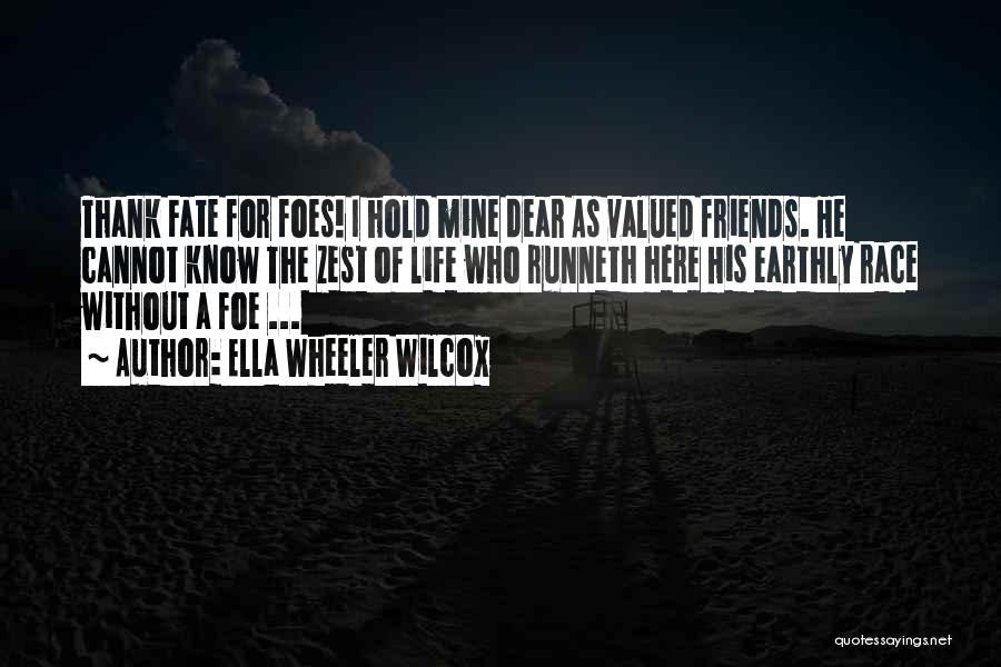 Ella Wheeler Wilcox Quotes: Thank Fate For Foes! I Hold Mine Dear As Valued Friends. He Cannot Know The Zest Of Life Who Runneth