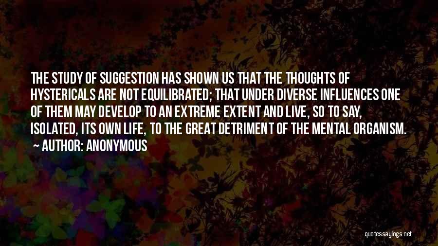 Anonymous Quotes: The Study Of Suggestion Has Shown Us That The Thoughts Of Hystericals Are Not Equilibrated; That Under Diverse Influences One