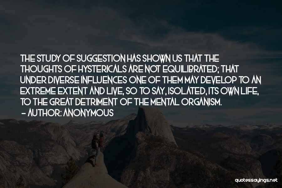 Anonymous Quotes: The Study Of Suggestion Has Shown Us That The Thoughts Of Hystericals Are Not Equilibrated; That Under Diverse Influences One