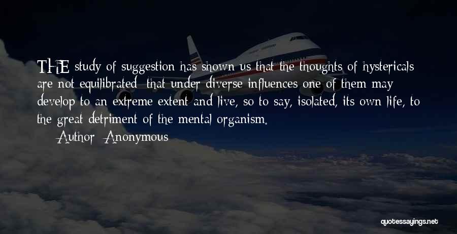 Anonymous Quotes: The Study Of Suggestion Has Shown Us That The Thoughts Of Hystericals Are Not Equilibrated; That Under Diverse Influences One