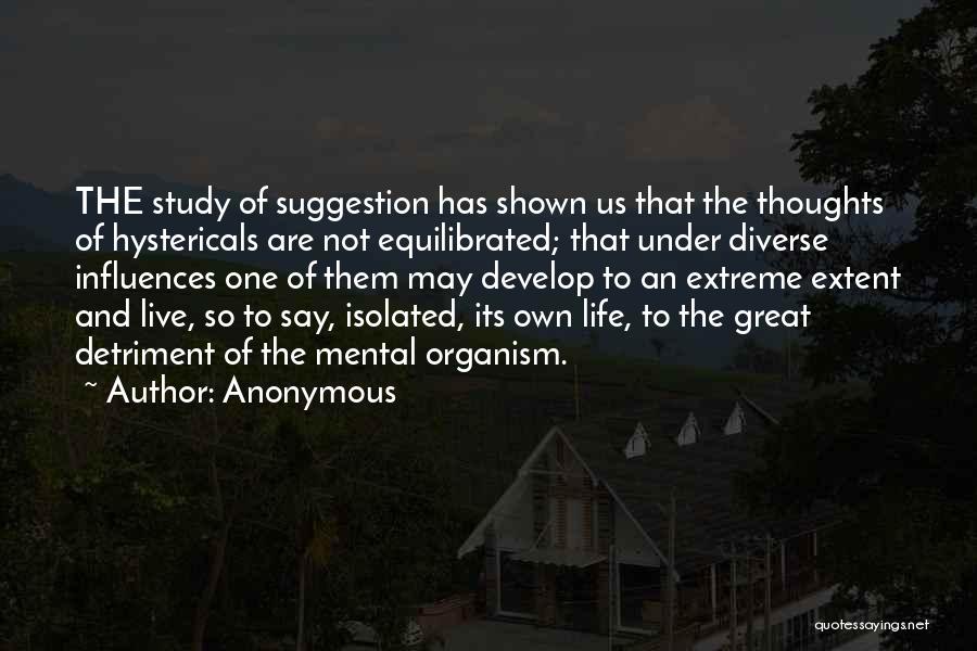 Anonymous Quotes: The Study Of Suggestion Has Shown Us That The Thoughts Of Hystericals Are Not Equilibrated; That Under Diverse Influences One