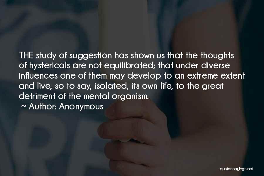 Anonymous Quotes: The Study Of Suggestion Has Shown Us That The Thoughts Of Hystericals Are Not Equilibrated; That Under Diverse Influences One