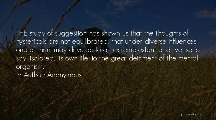 Anonymous Quotes: The Study Of Suggestion Has Shown Us That The Thoughts Of Hystericals Are Not Equilibrated; That Under Diverse Influences One