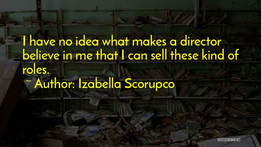 Izabella Scorupco Quotes: I Have No Idea What Makes A Director Believe In Me That I Can Sell These Kind Of Roles.