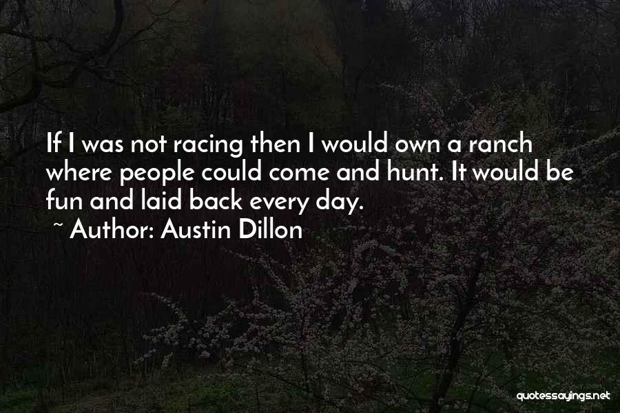 Austin Dillon Quotes: If I Was Not Racing Then I Would Own A Ranch Where People Could Come And Hunt. It Would Be