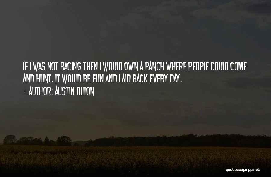 Austin Dillon Quotes: If I Was Not Racing Then I Would Own A Ranch Where People Could Come And Hunt. It Would Be