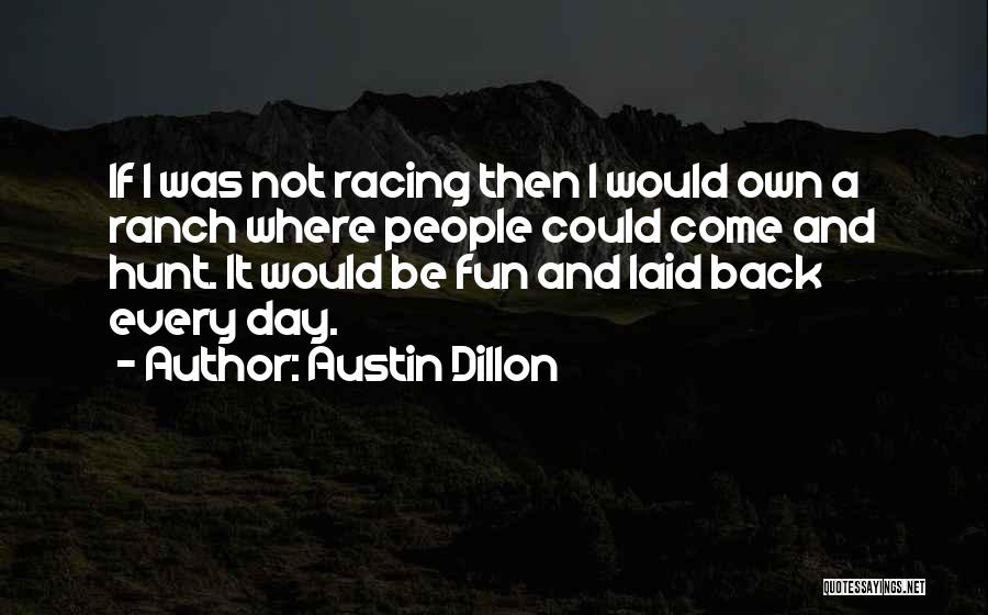 Austin Dillon Quotes: If I Was Not Racing Then I Would Own A Ranch Where People Could Come And Hunt. It Would Be