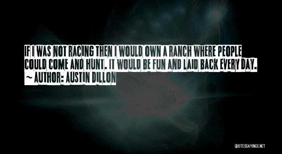 Austin Dillon Quotes: If I Was Not Racing Then I Would Own A Ranch Where People Could Come And Hunt. It Would Be