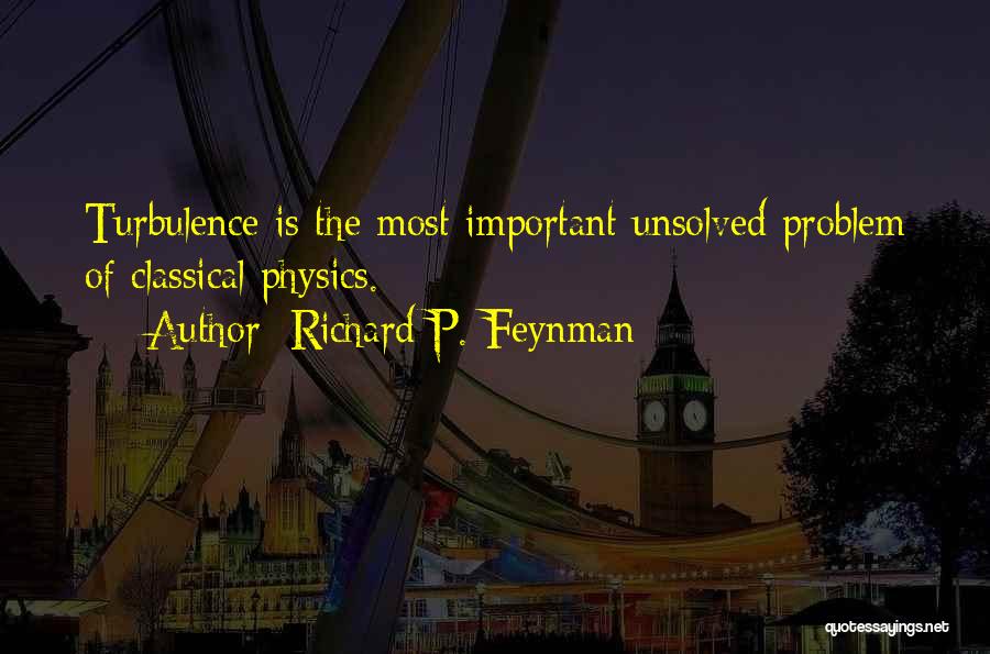 Richard P. Feynman Quotes: Turbulence Is The Most Important Unsolved Problem Of Classical Physics.