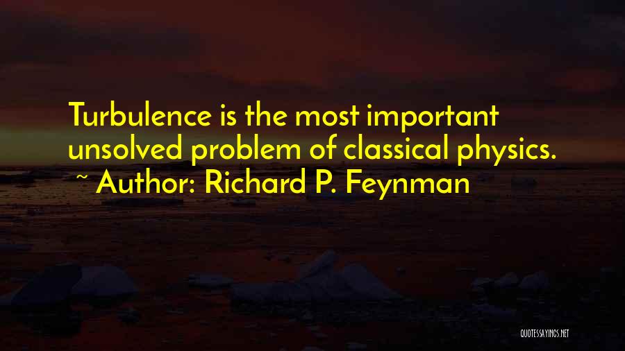 Richard P. Feynman Quotes: Turbulence Is The Most Important Unsolved Problem Of Classical Physics.