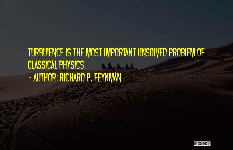 Richard P. Feynman Quotes: Turbulence Is The Most Important Unsolved Problem Of Classical Physics.