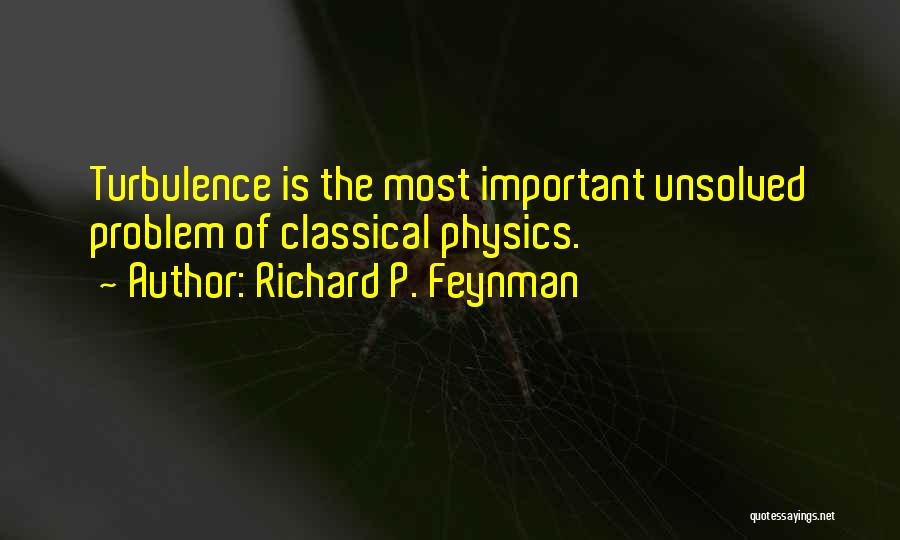 Richard P. Feynman Quotes: Turbulence Is The Most Important Unsolved Problem Of Classical Physics.