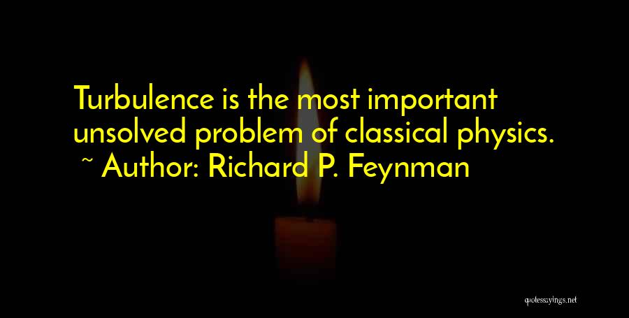 Richard P. Feynman Quotes: Turbulence Is The Most Important Unsolved Problem Of Classical Physics.