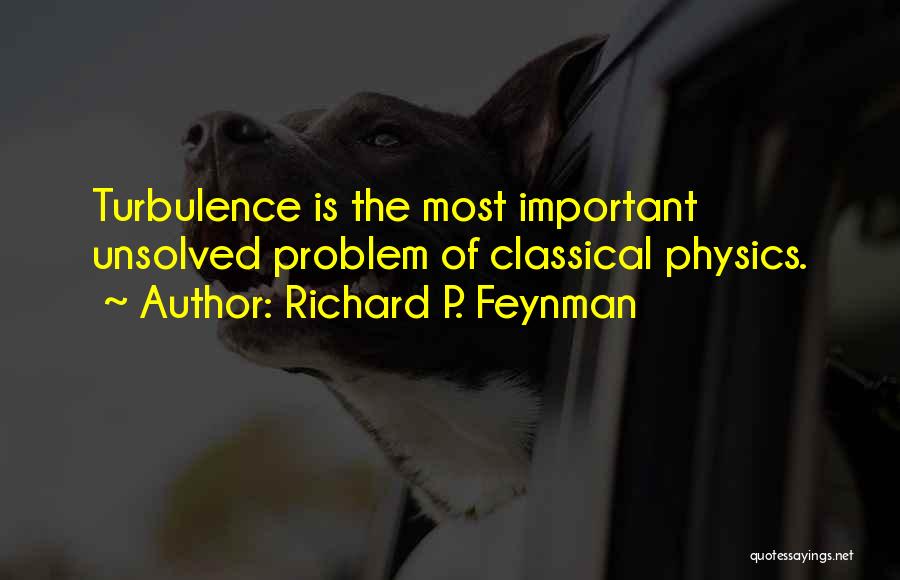 Richard P. Feynman Quotes: Turbulence Is The Most Important Unsolved Problem Of Classical Physics.