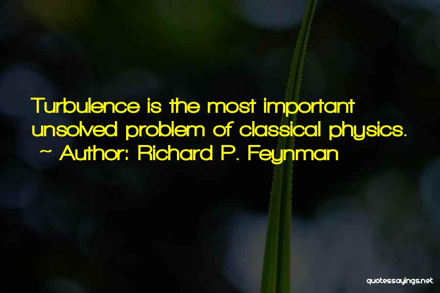 Richard P. Feynman Quotes: Turbulence Is The Most Important Unsolved Problem Of Classical Physics.