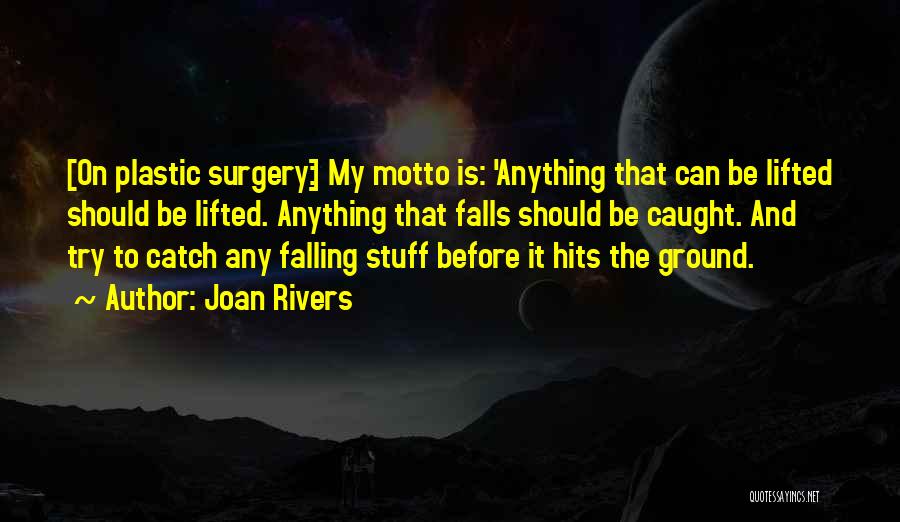 Joan Rivers Quotes: [on Plastic Surgery:] My Motto Is: 'anything That Can Be Lifted Should Be Lifted. Anything That Falls Should Be Caught.