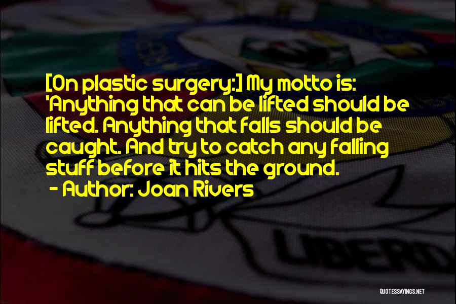 Joan Rivers Quotes: [on Plastic Surgery:] My Motto Is: 'anything That Can Be Lifted Should Be Lifted. Anything That Falls Should Be Caught.