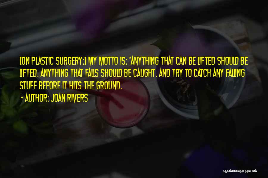 Joan Rivers Quotes: [on Plastic Surgery:] My Motto Is: 'anything That Can Be Lifted Should Be Lifted. Anything That Falls Should Be Caught.