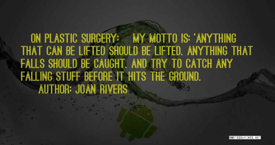 Joan Rivers Quotes: [on Plastic Surgery:] My Motto Is: 'anything That Can Be Lifted Should Be Lifted. Anything That Falls Should Be Caught.