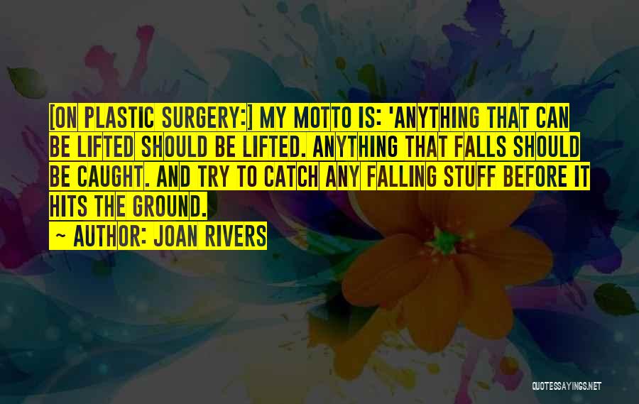 Joan Rivers Quotes: [on Plastic Surgery:] My Motto Is: 'anything That Can Be Lifted Should Be Lifted. Anything That Falls Should Be Caught.