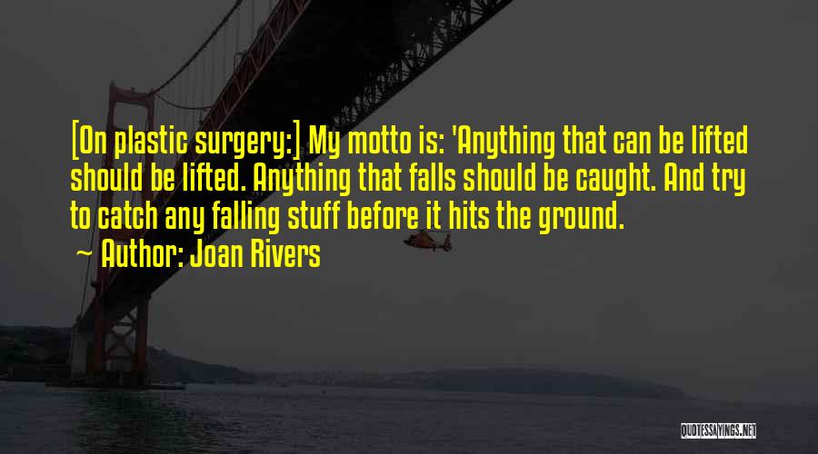 Joan Rivers Quotes: [on Plastic Surgery:] My Motto Is: 'anything That Can Be Lifted Should Be Lifted. Anything That Falls Should Be Caught.