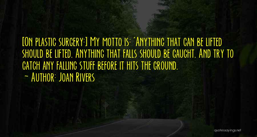 Joan Rivers Quotes: [on Plastic Surgery:] My Motto Is: 'anything That Can Be Lifted Should Be Lifted. Anything That Falls Should Be Caught.