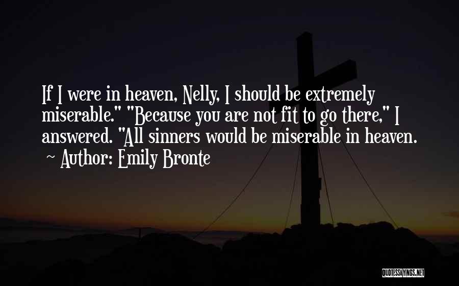 Emily Bronte Quotes: If I Were In Heaven, Nelly, I Should Be Extremely Miserable. Because You Are Not Fit To Go There, I
