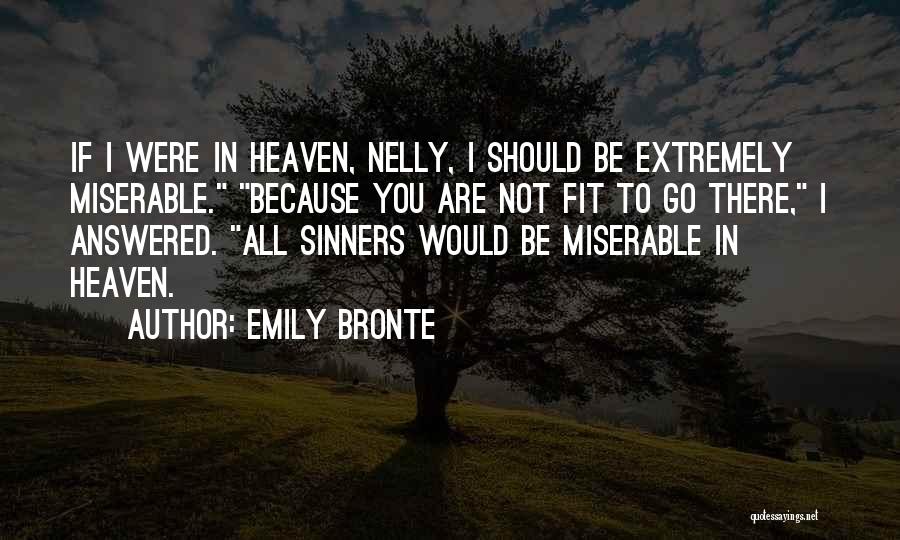 Emily Bronte Quotes: If I Were In Heaven, Nelly, I Should Be Extremely Miserable. Because You Are Not Fit To Go There, I