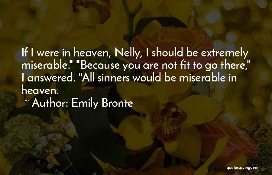 Emily Bronte Quotes: If I Were In Heaven, Nelly, I Should Be Extremely Miserable. Because You Are Not Fit To Go There, I
